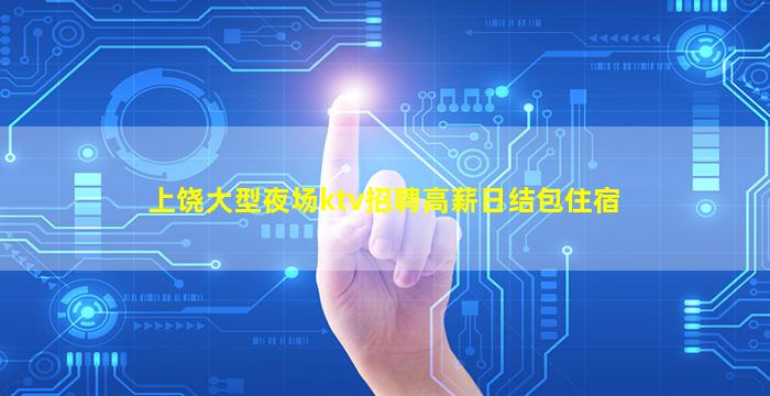 上饶大型夜场ktv招聘高薪日结包住宿